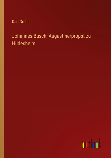 Johannes Busch, Augustinerpropst zu Hildesheim - Karl Grube