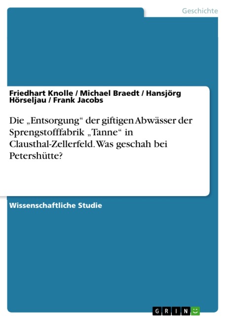 Die "Entsorgung" der giftigen Abwässer der Sprengstofffabrik "Tanne" in Clausthal-Zellerfeld. Was geschah bei Petershütte? - Friedhart Knolle, Hansjörg Hörseljau, Michael Braedt, Frank Jacobs