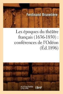 Les Époques Du Théâtre Français (1636-1850): Conférences de l'Odéon (Éd.1896) - Ferdinand Brunetière