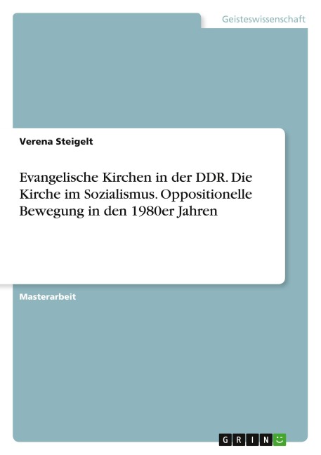 Evangelische Kirchen in der DDR. Die Kirche im Sozialismus. Oppositionelle Bewegung in den 1980er Jahren - Verena Steigelt