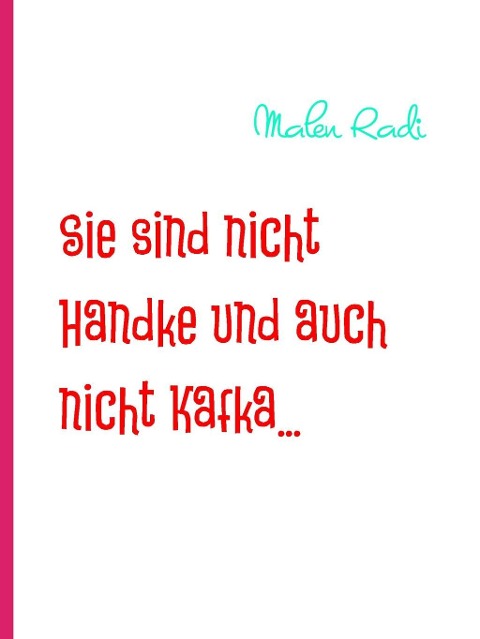 Sie sind nicht Handke und auch nicht Kafka... - Malen Radi