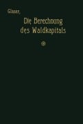 Cover-Bild zum Titel 'Die Berechnung des Waldkapitals und ihr Einfluß auf die Forstwirtschaft in Theorie und Praxis' von 'Theodor Glaser'