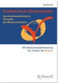 Kraftzentrum Beckenboden: Ganzheitsmedizinische Therapie bei Blasenschwäche mit Beckenbodentraining für Frauen ab 50 plus - Brigitte Kita