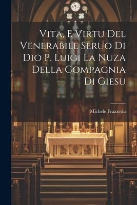 Vita, E Virtu Del Venerabile Seruo Di Dio P. Luigi La Nuza Della Compagnia Di Giesu - Michele Frazzetta ((S I. ))