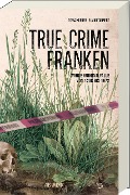 Cover-Bild zum Titel 'True Crime Franken' von 'Tessa Korber, Elmar Tannert'