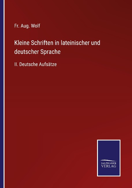 Kleine Schriften in lateinischer und deutscher Sprache - Fr. Aug. Wolf