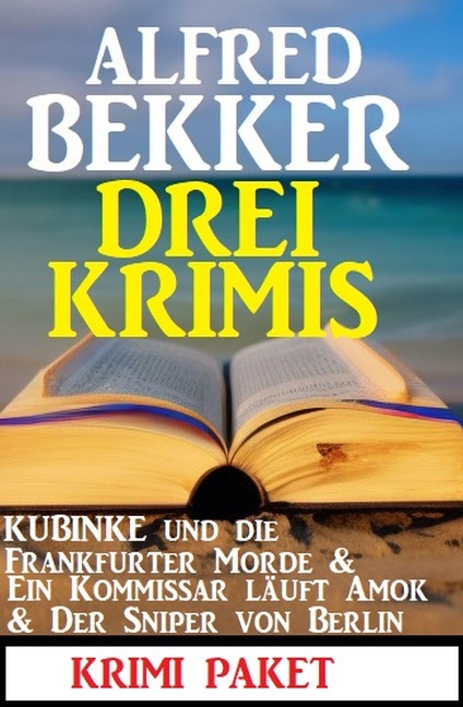 Drei Krimis: Kubinke und die Frankfurter Morde & Ein Kommissar läuft Amok & Der Sniper von Berlin - Alfred Bekker