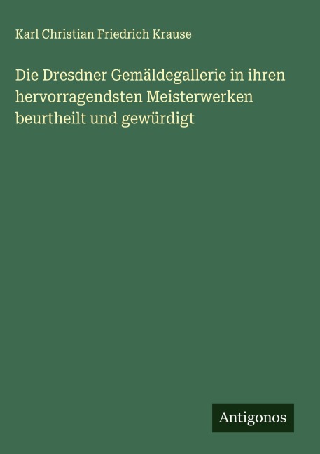 Die Dresdner Gemäldegallerie in ihren hervorragendsten Meisterwerken beurtheilt und gewürdigt - Karl Christian Friedrich Krause