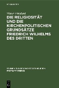 Cover-Bild zum Titel 'Die Religiosität und die kirchenpolitischen Grundsätze Friedrich Wilhelms des Dritten' von 'Walter Wendland'
