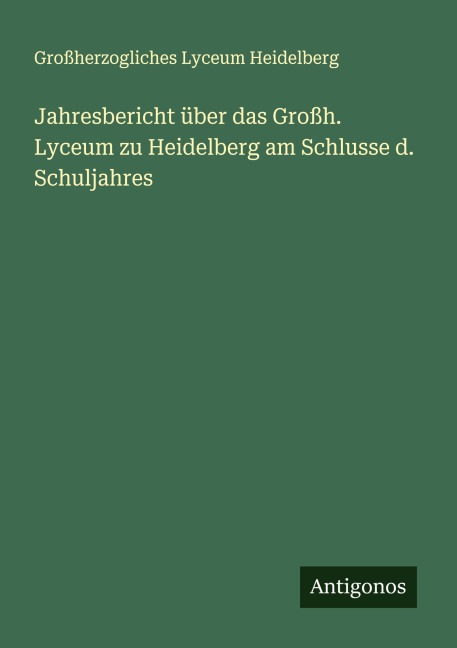 Jahresbericht über das Großh. Lyceum zu Heidelberg am Schlusse d. Schuljahres - Großherzogliches Lyceum Heidelberg