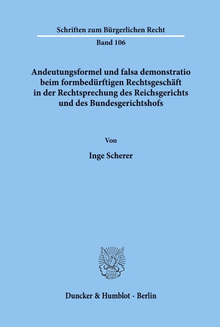 Andeutungsformel und falsa demonstratio beim formbedürftigen Rechtsgeschäft in der Rechtsprechung des Reichsgerichts und des Bundesgerichtshofs. - Inge Scherer