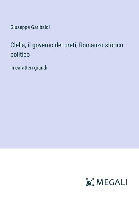 Clelia, il governo dei preti; Romanzo storico politico - Giuseppe Garibaldi