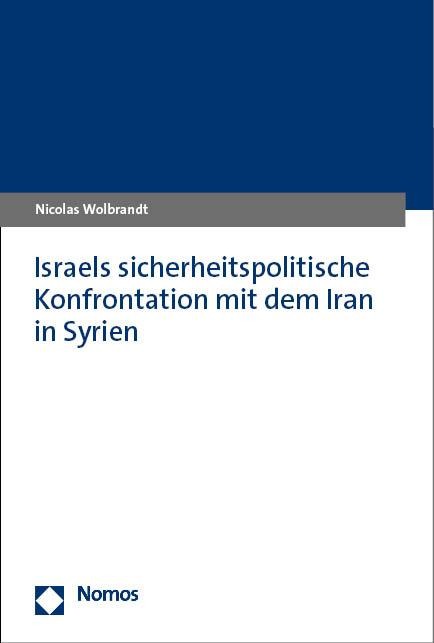 Israels sicherheitspolitische Konfrontation mit dem Iran in Syrien - Nicolas Wolbrandt