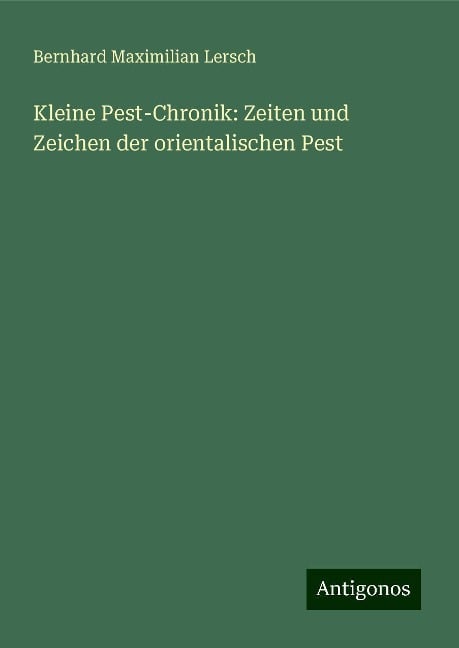 Kleine Pest-Chronik: Zeiten und Zeichen der orientalischen Pest - Bernhard Maximilian Lersch