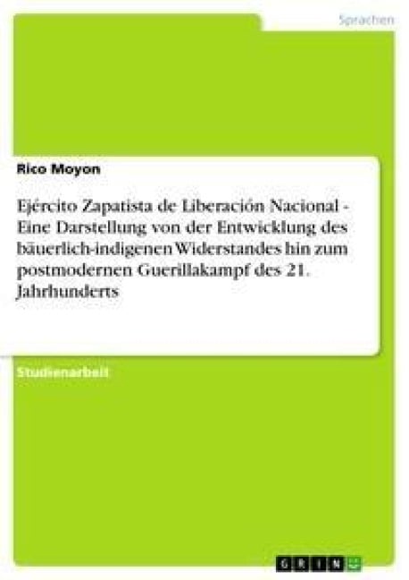 Ejército Zapatista de Liberación Nacional - Eine Darstellung von der Entwicklung des bäuerlich-indigenen Widerstandes hin zum postmodernen Guerillakampf des 21. Jahrhunderts - Rico Moyon