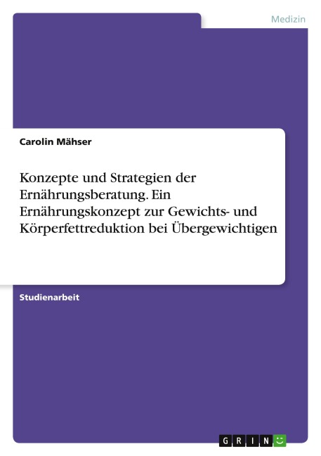 Konzepte und Strategien der Ernährungsberatung. Ein Ernährungskonzept zur Gewichts- und Körperfettreduktion bei Übergewichtigen - Carolin Mähser