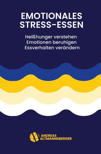 Emotionales Stress-Essen: Heißhunger verstehen - Emotionen beruhigen - Essverhalten verändern - Andreas Altmannsberger