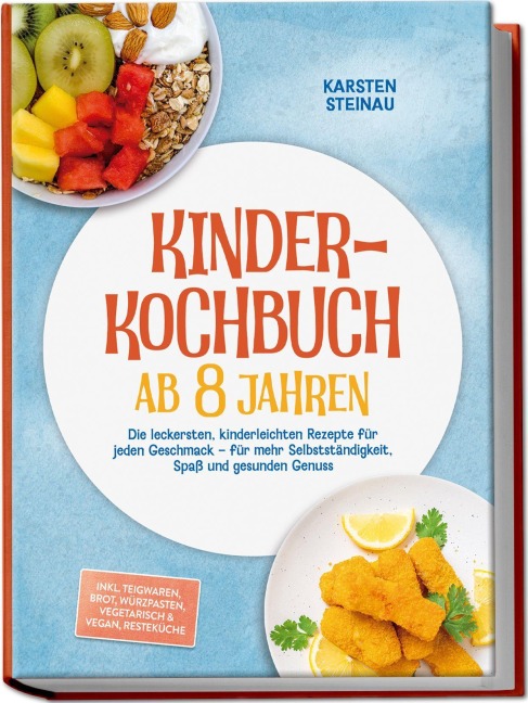 Kinderkochbuch ab 8 Jahren: Die leckersten, kinderleichten Rezepte für jeden Geschmack - für mehr Selbstständigkeit, Spaß und gesunden Genuss - inkl. Frühstück, Lunchbox, Warme Snacks, Soßen & Dips - Karsten Steinau