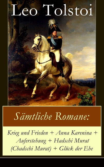 Sämtliche Romane: Krieg und Frieden + Anna Karenina + Auferstehung + Hadschi Murat (Chadschi Murat) + Glück der Ehe - Leo Tolstoi