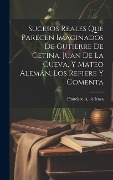 Cover-Bild zum Titel 'Sucesos reales que parecen imaginados de Gutierre de Cetina, Juan de La Cueva, y Mateo Alemán, los refiere y comenta' von 'Francisco a de Icaza'