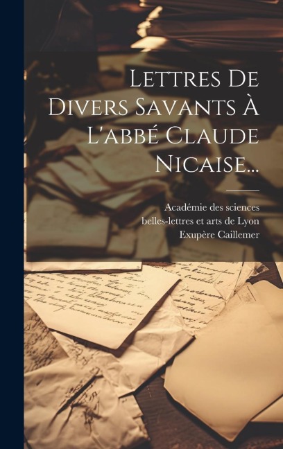 Lettres De Divers Savants À L'abbé Claude Nicaise... - Exupère Caillemer