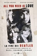All you need is love. La fine dei Beatles. Le confessioni inedite di Paul, George e Ringo - Peter Brown, Steven Gaines