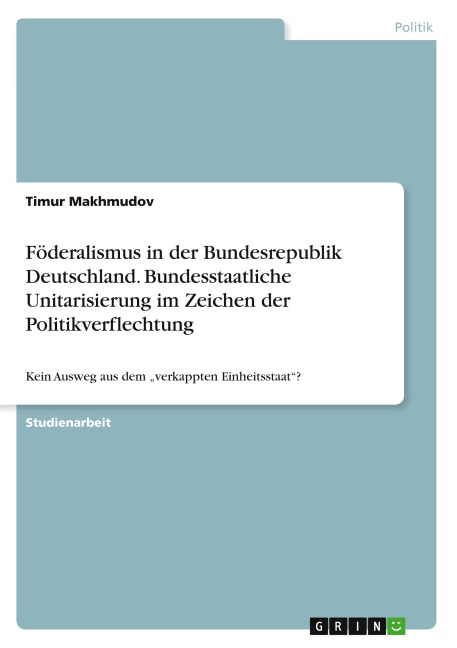 Föderalismus in der Bundesrepublik Deutschland. Bundesstaatliche Unitarisierung im Zeichen der Politikverflechtung - Timur Makhmudov