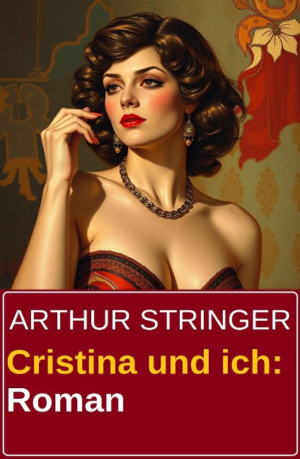 Cristina und ich: Roman - Arthur Stringer