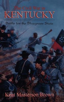The Civil War in Kentucky - Kent Masterton Brown
