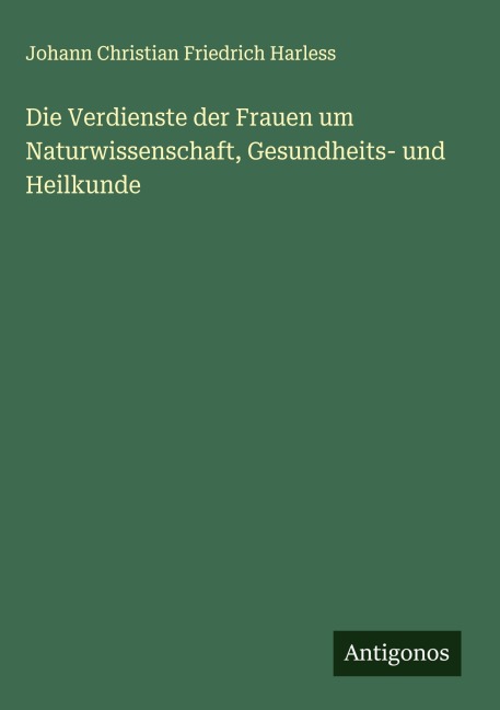 Die Verdienste der Frauen um Naturwissenschaft, Gesundheits- und Heilkunde - Johann Christian Friedrich Harless