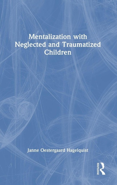 Mentalization with Neglected and Traumatized Children - Janne Oestergaard Hagelquist