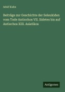 Cover-Bild zum Titel 'Beiträge zur Geschichte der Seleukiden vom Tode Antiochos VII. Sidetes bis auf Antiochos XIII. Asiatikos' von 'Adolf Kuhn'
