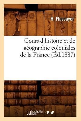 Cours d'Histoire Et de Géographie Coloniales de la France, (Éd.1887) - H. Flassayer