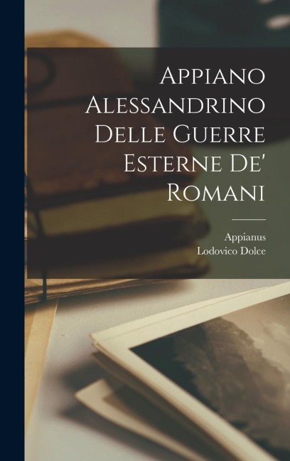 Appiano Alessandrino Delle Guerre Esterne De' Romani - Appianus (of Alexandria )., Lodovico Dolce