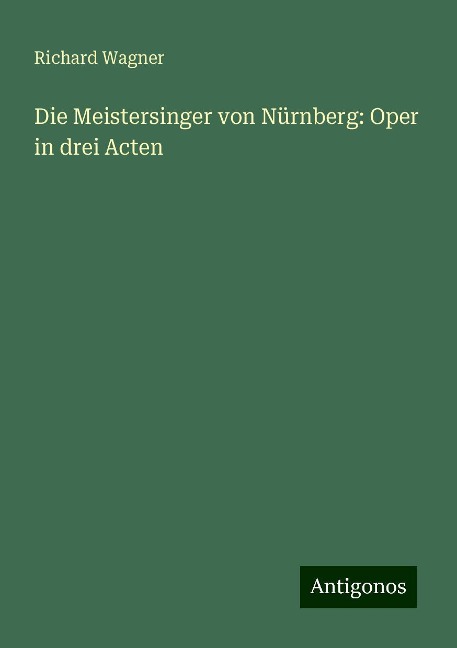 Die Meistersinger von Nürnberg: Oper in drei Acten - Richard Wagner