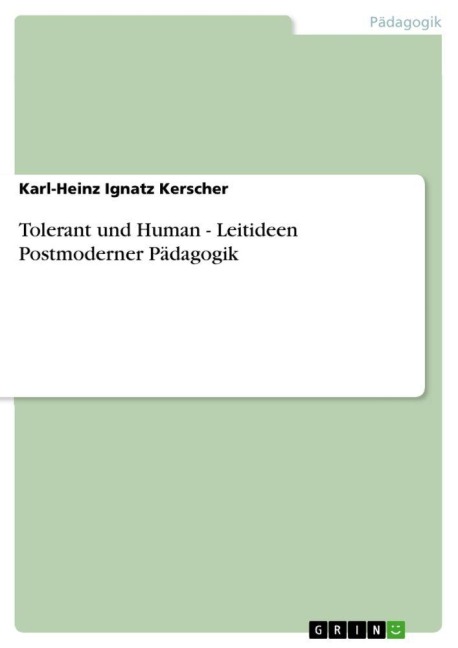 Tolerant und Human - Leitideen Postmoderner Pädagogik - Karl-Heinz Ignatz Kerscher