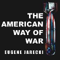 The American Way of War: Guided Missiles, Misguided Men, and a Republic in Peril - Eugene Jarecki