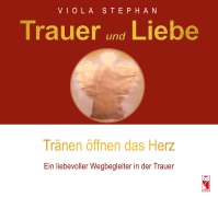 Cover-Bild zum Titel 'Trauer und Liebe - Tränen öffnen das Herz' von 'Viola Stephan'