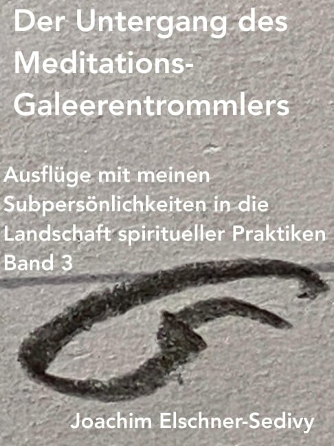 Der Untergang des Meditations-Galeerentrommlers (Ausflüge mit meinen Subpersönlichkeiten in die Landschaft spiritueller Praktiken, #3) - Joachim Elschner-Sedivy