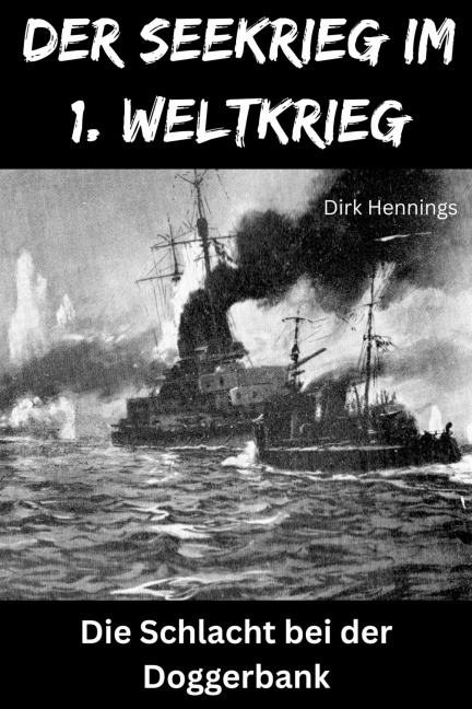 Der Seekrieg im 1. Weltkrieg - DOGGERBANK - Dirk Hennings