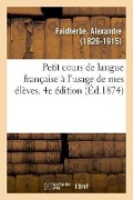 Cover-Bild zum Titel 'Petit Cours de Langue Française À l'Usage de Mes Élèves. 4e Édition' von 'Alexandre Faidherbe'