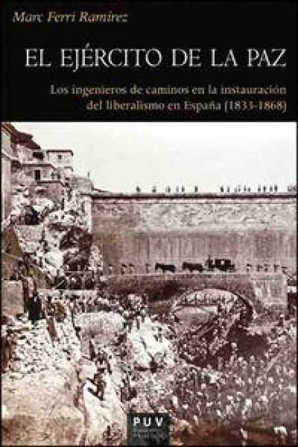 El ejército de la paz : los ingenieros de caminos en la instauración del liberalismo en España (1833-1868) - Marc Ferri Ramírez