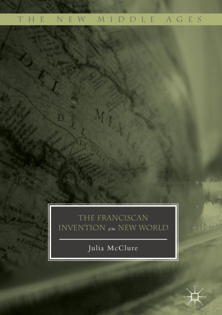 The Franciscan Invention of the New World - Julia McClure