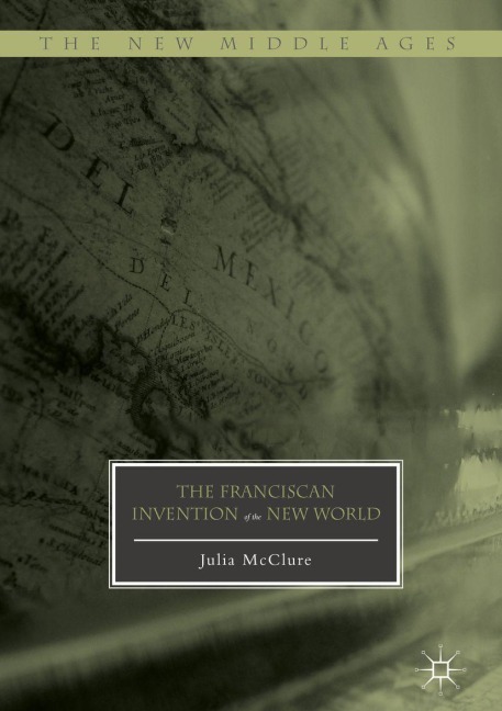 The Franciscan Invention of the New World - Julia McClure