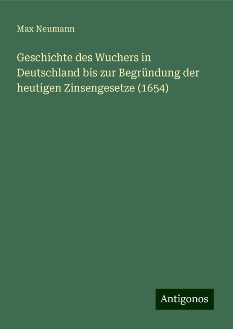 Geschichte des Wuchers in Deutschland bis zur Begründung der heutigen Zinsengesetze (1654) - Max Neumann