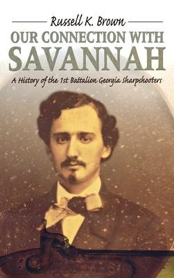 Our Connection With Savannah: History Of The 1st Battalion Georgia Sharpshooters, 1862-1865 - Russell K. Brown
