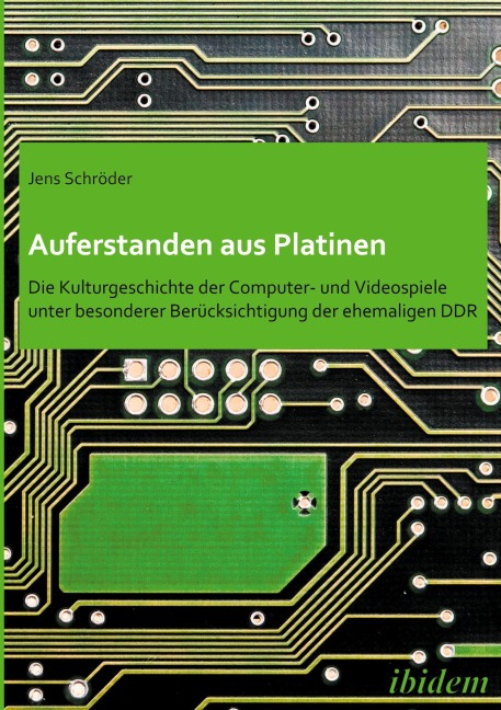 Auferstanden aus Platinen: Die Kulturgeschichte der Computer- und Videospiele unter besonderer Berücksichtigung der ehemaligen DDR - Jens Schröder