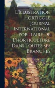 Cover-Bild zum Titel 'L'Illustration horticole Journal International Populaire de l'horticulture Dans Toutes Ses Branches' von 'Anonymous'
