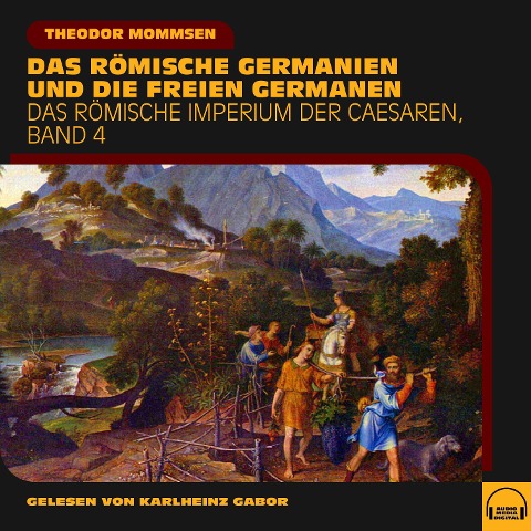 Das römische Germanien und die freien Germanen (Das Römische Imperium der Caesaren, Band 4) - Theodor Mommsen