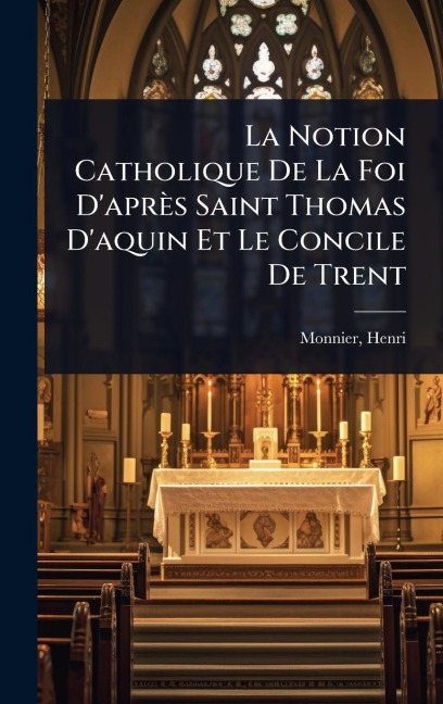 La Notion Catholique De La Foi D'après Saint Thomas D'aquin Et Le Concile De Trent - Monnier Henri